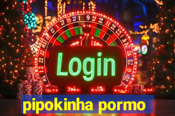 pipokinha pormo